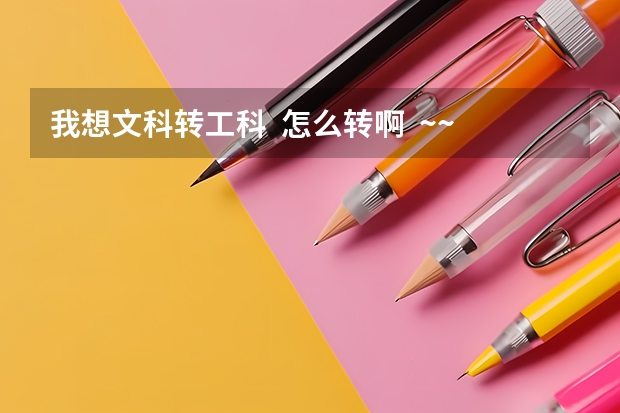 我想文科转工科  怎么转啊  ~~