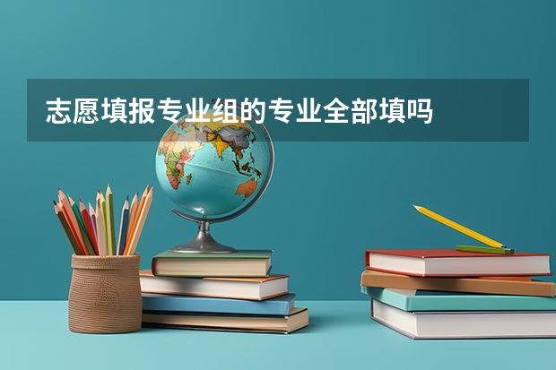 志愿填报专业组的专业全部填吗
