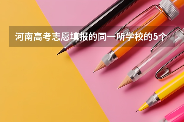河南高考志愿填报的同一所学校的5个专业有先后顺序吗？
