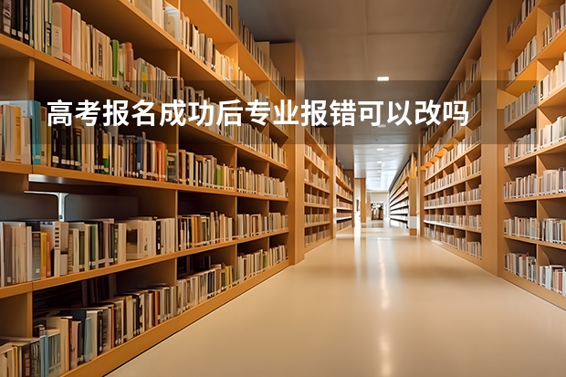 高考报名成功后专业报错可以改吗