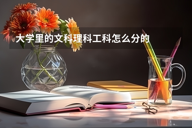大学里的文科理科工科怎么分的