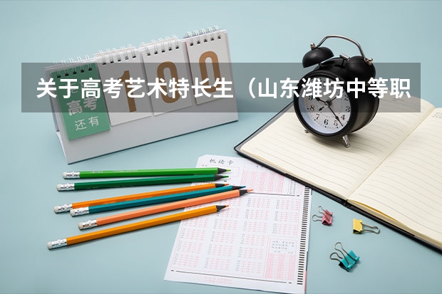 关于高考艺术特长生（山东潍坊中等职业教育招生政策发布）
