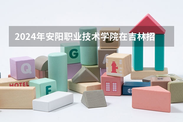 2024年安阳职业技术学院在吉林招生计划介绍