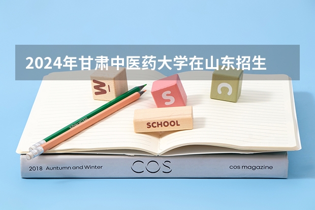 2024年甘肃中医药大学在山东招生计划介绍