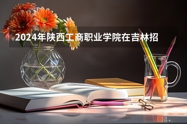 2024年陕西工商职业学院在吉林招生计划介绍