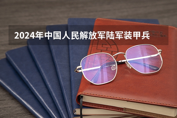 2024年中国人民解放军陆军装甲兵学院在山东招生计划介绍