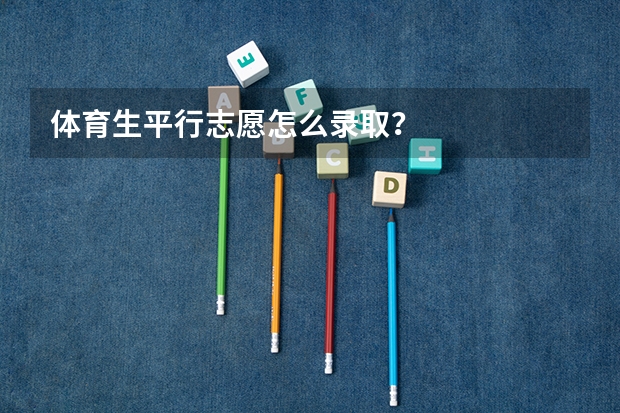 体育生平行志愿怎么录取？