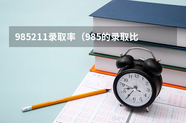 985211录取率（985的录取比例）