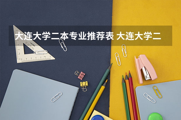 大连大学二本专业推荐表 大连大学二本专业及分数线