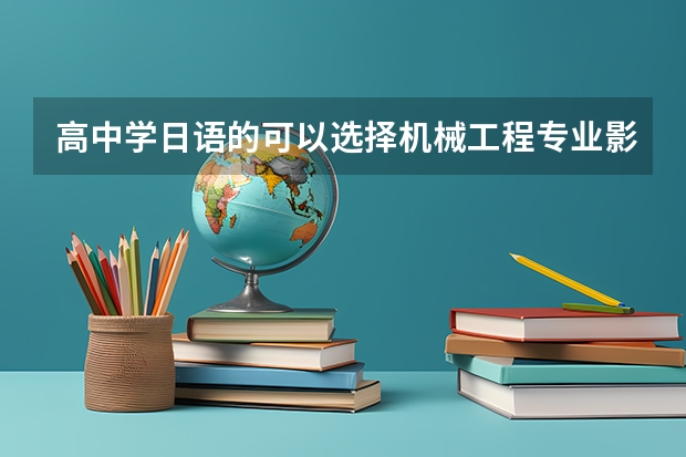 高中学日语的可以选择机械工程专业影响么？（高考志愿填报扣分规则）