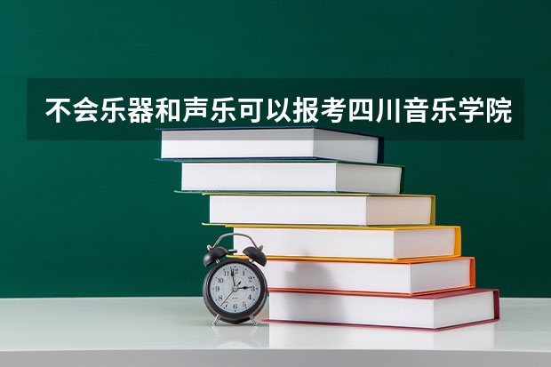 不会乐器和声乐可以报考四川音乐学院吗？