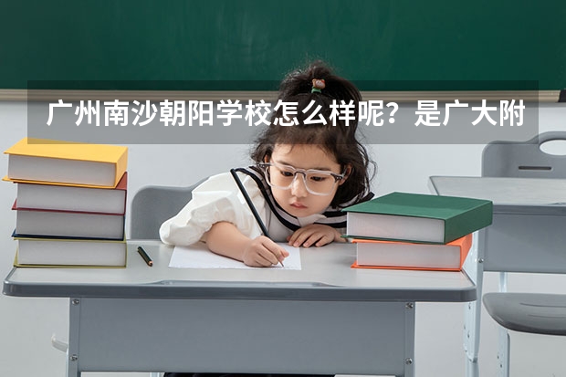 广州南沙朝阳学校怎么样呢？是广大附中的南沙分校吗？