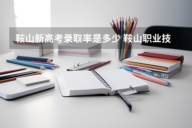 鞍山新高考录取率是多少 鞍山职业技术学院高考录取线
