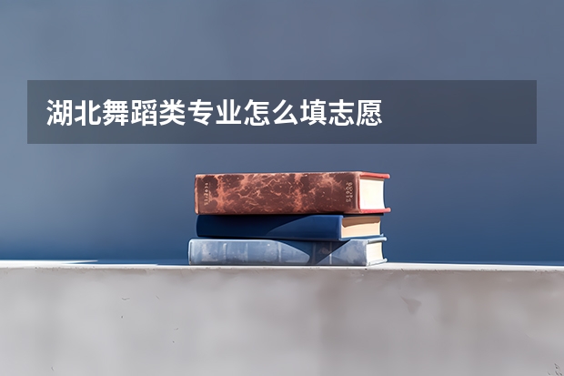 湖北舞蹈类专业怎么填志愿