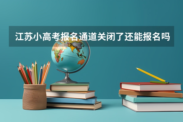 江苏小高考报名通道关闭了还能报名吗