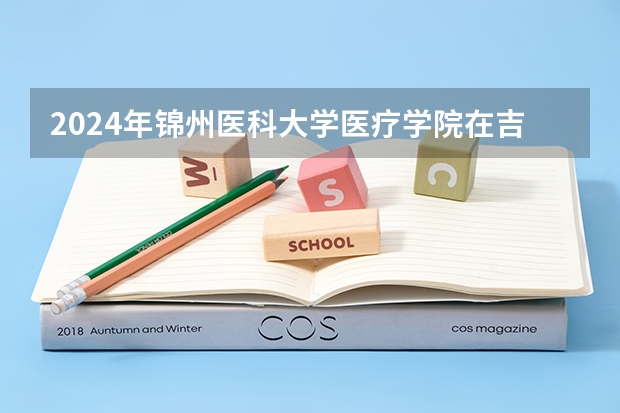 2024年锦州医科大学医疗学院在吉林招生计划介绍