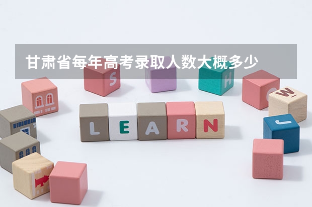 甘肃省每年高考录取人数大概多少