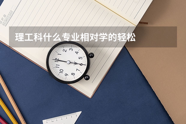 理工科什么专业相对学的轻松