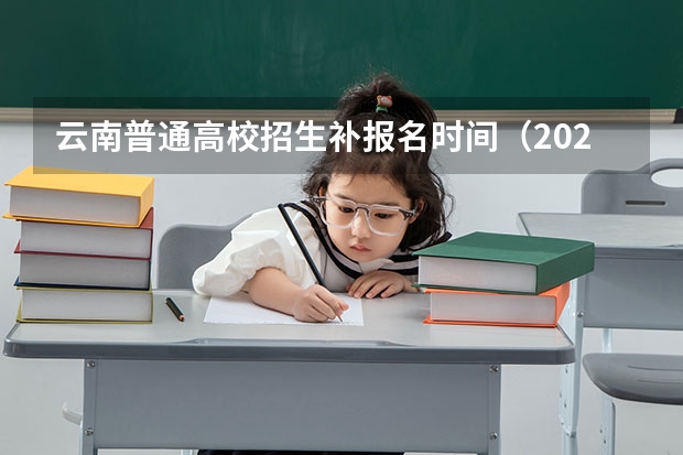 云南普通高校招生补报名时间（2024年云南成人本科报名时间）