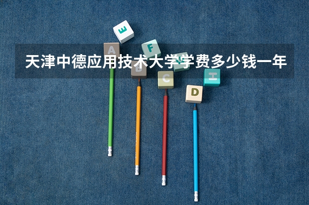 天津中德应用技术大学学费多少钱一年