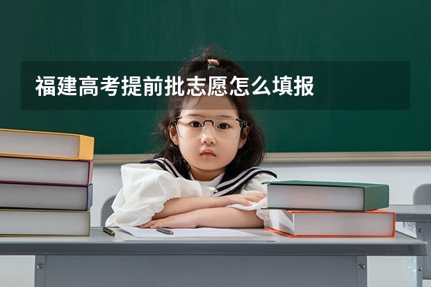福建高考提前批志愿怎么填报