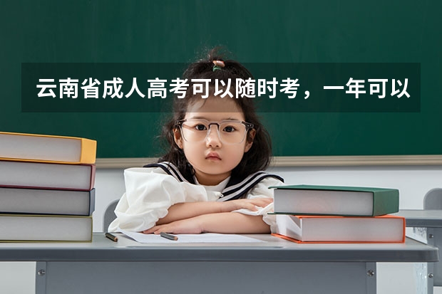云南省成人高考可以随时考，一年可以考很多次吗？