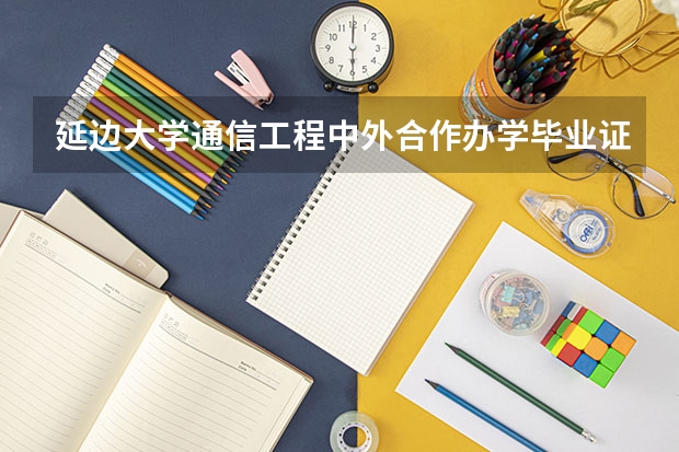 延边大学通信工程中外合作办学毕业证和本部一样吗