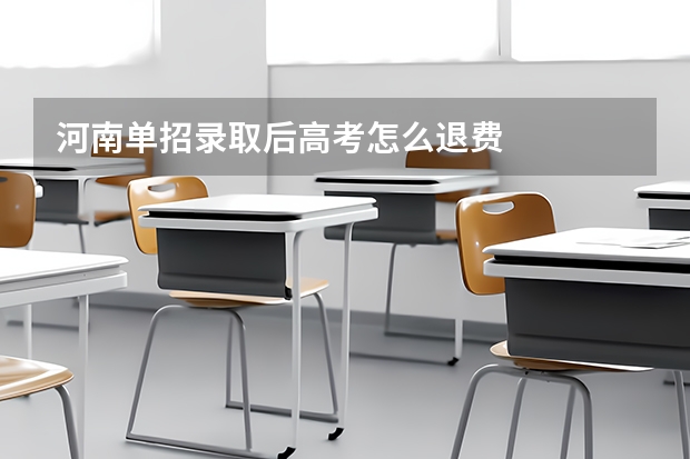 河南单招录取后高考怎么退费