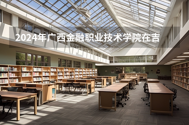 2024年广西金融职业技术学院在吉林招生计划介绍