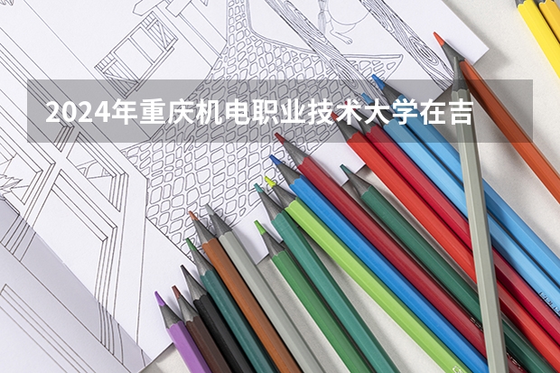 2024年重庆机电职业技术大学在吉林招生计划介绍