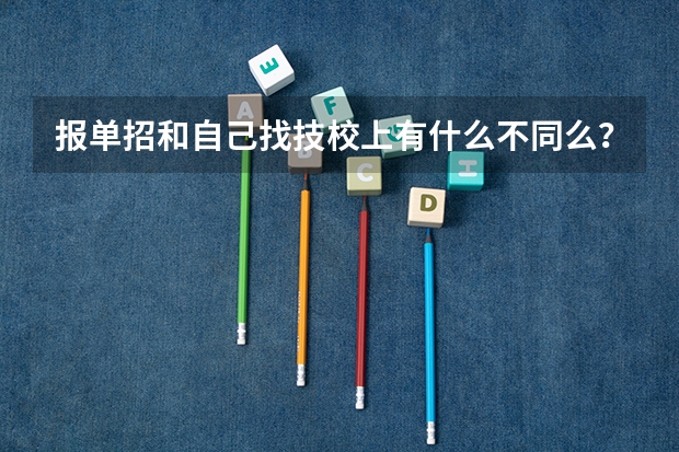 报单招和自己找技校上有什么不同么？
