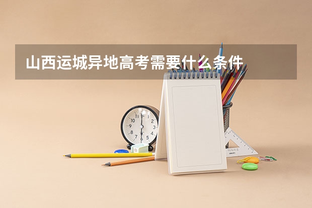 山西运城异地高考需要什么条件