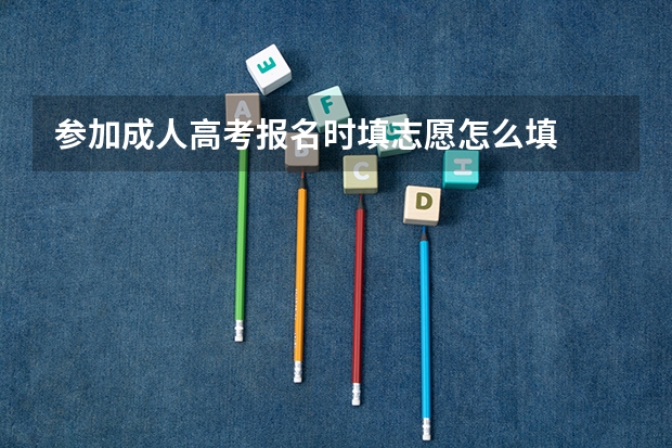 参加成人高考报名时填志愿怎么填