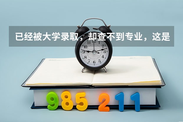 已经被大学录取，却查不到专业，这是怎么回事儿？