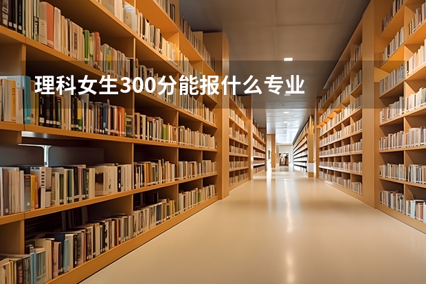 理科女生300分能报什么专业