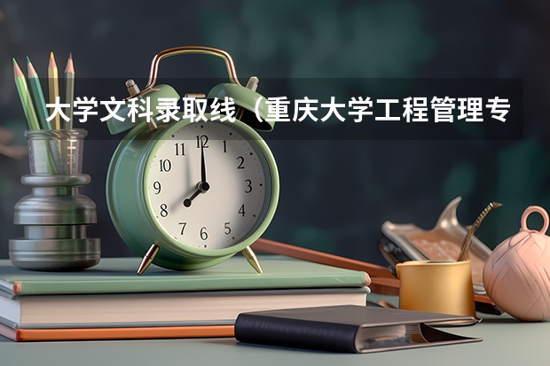 大学文科录取线（重庆大学工程管理专业历年分数线）