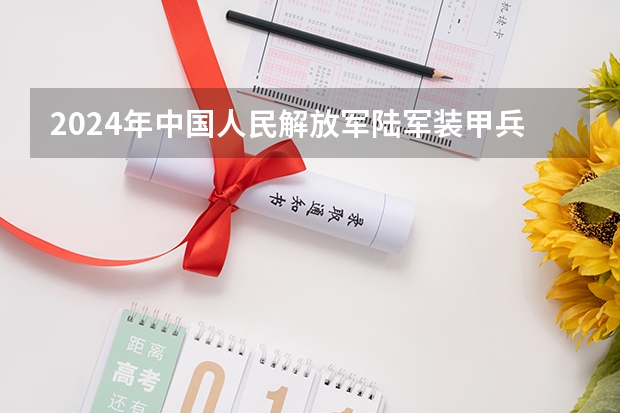 2024年中国人民解放军陆军装甲兵学院在吉林招生计划介绍
