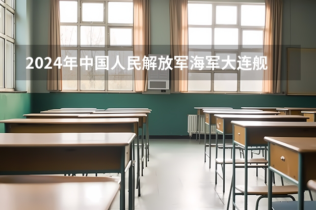 2024年中国人民解放军海军大连舰艇学院在吉林招生计划介绍