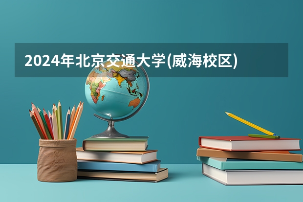 2024年北京交通大学(威海校区)在吉林招生计划介绍