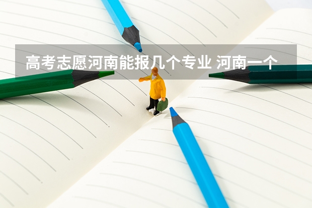 高考志愿河南能报几个专业 河南一个大学可以报几个专业