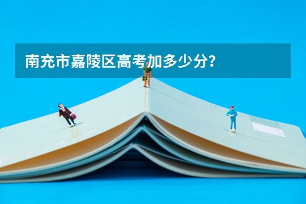 南充市嘉陵区高考加多少分？