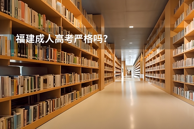 福建成人高考严格吗？