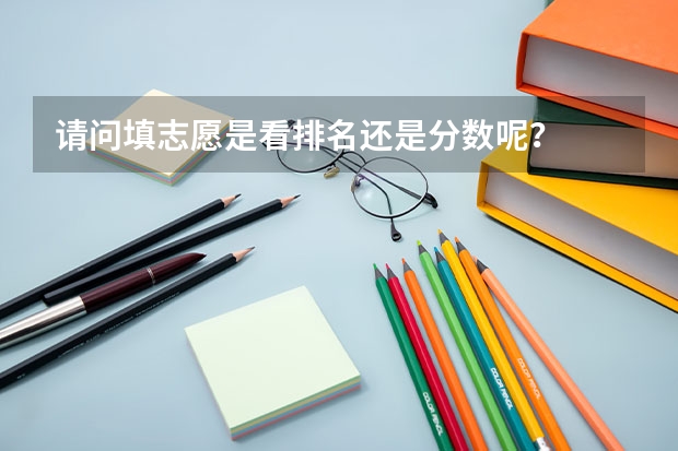 请问填志愿是看排名还是分数呢？