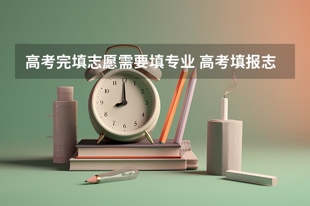 高考完填志愿需要填专业 高考填报志愿填代码还是专业名称