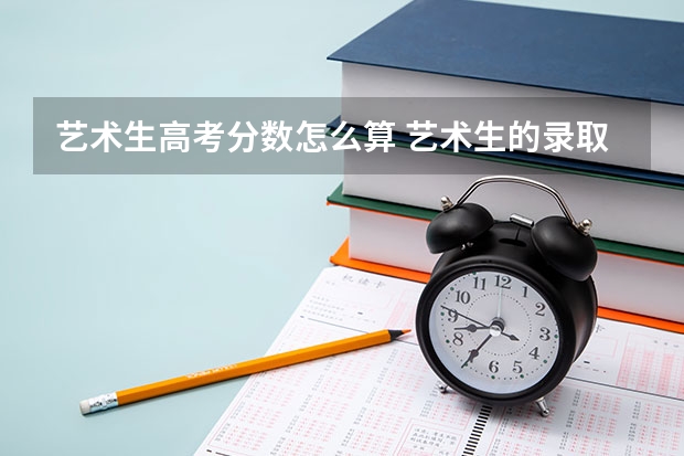 艺术生高考分数怎么算 艺术生的录取规则