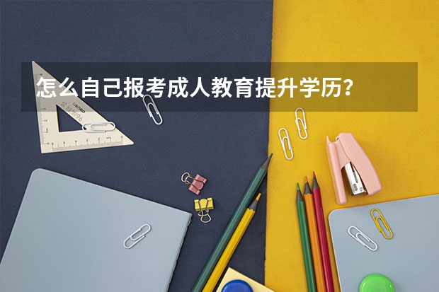 怎么自己报考成人教育提升学历?