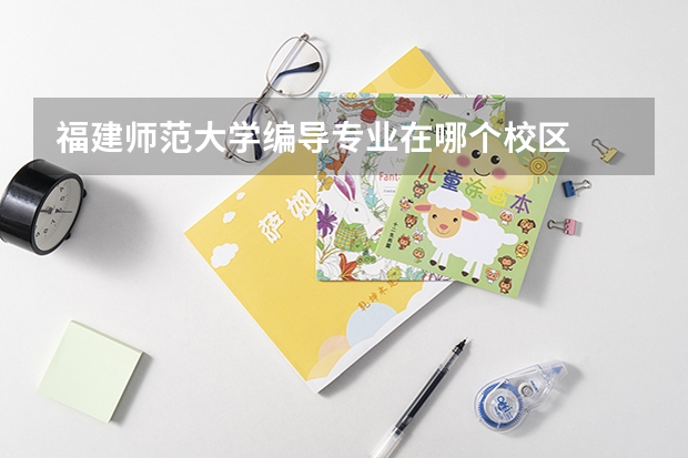 福建师范大学编导专业在哪个校区