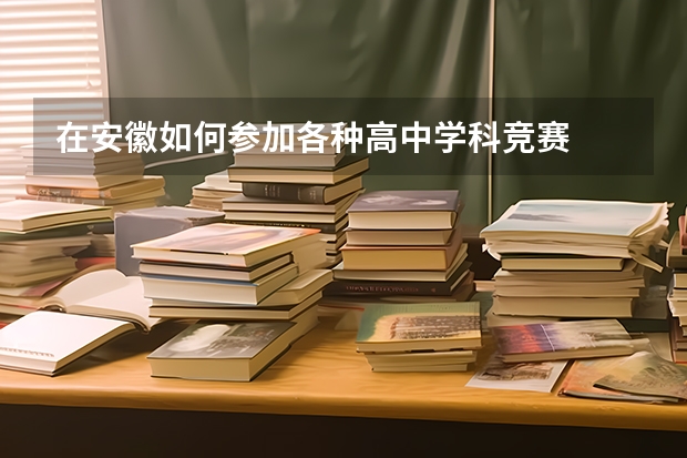 在安徽如何参加各种高中学科竞赛