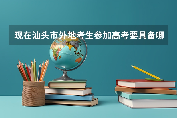 现在汕头市外地考生参加高考要具备哪些条件