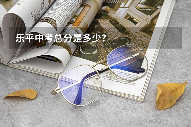 乐平中考总分是多少？
